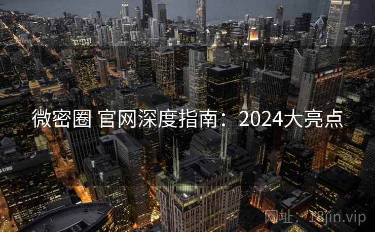 微密圈 官网深度指南：2024大亮点