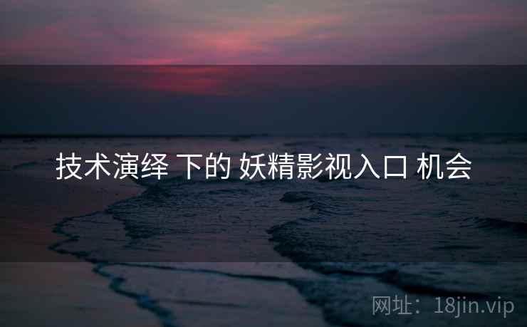 技术演绎 下的 妖精影视入口 机会