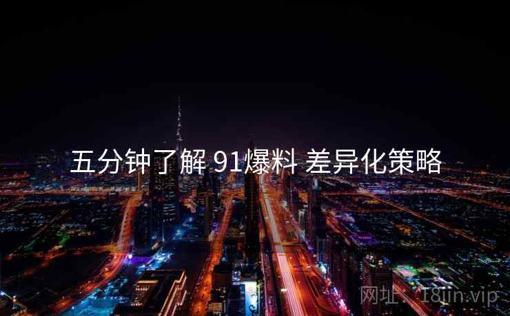 五分钟了解 91爆料 差异化策略