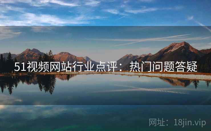 51视频网站行业点评：热门问题答疑