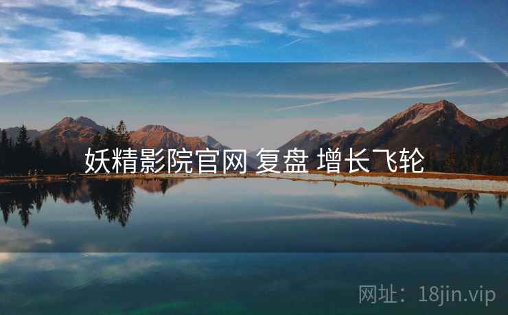 妖精影院官网 复盘 增长飞轮