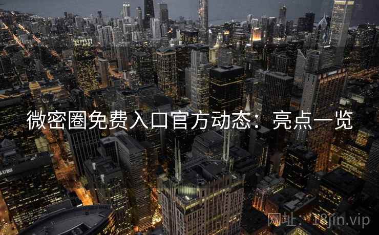 微密圈免费入口官方动态：亮点一览