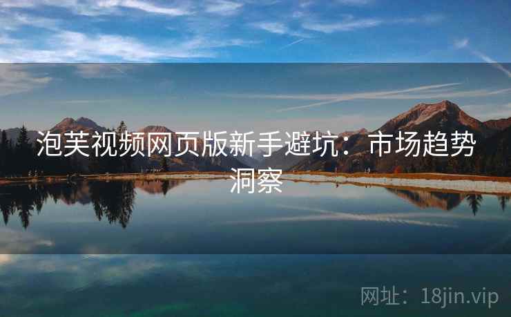 泡芙视频网页版新手避坑：市场趋势洞察