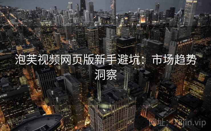 泡芙视频网页版新手避坑：市场趋势洞察