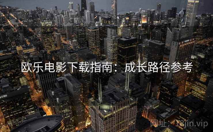 欧乐电影下载指南：成长路径参考