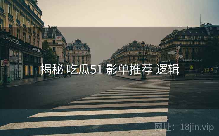 揭秘 吃瓜51 影单推荐 逻辑