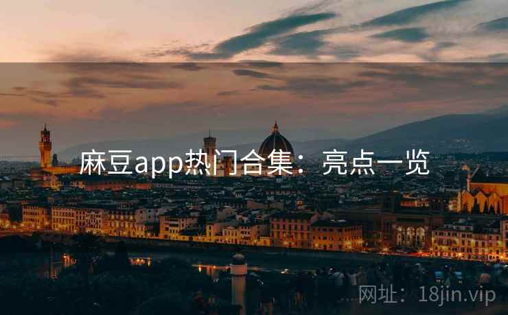 麻豆app热门合集：亮点一览
