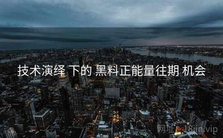 技术演绎 下的 黑料正能量往期 机会