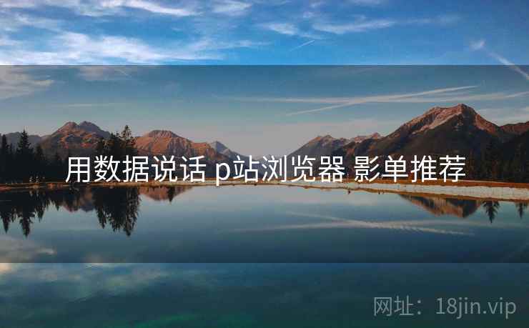 用数据说话 p站浏览器 影单推荐