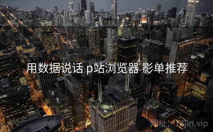 用数据说话 p站浏览器 影单推荐