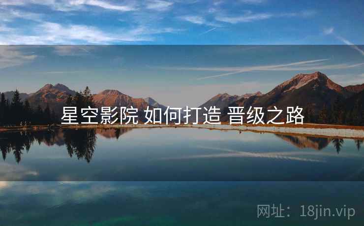 星空影院 如何打造 晋级之路